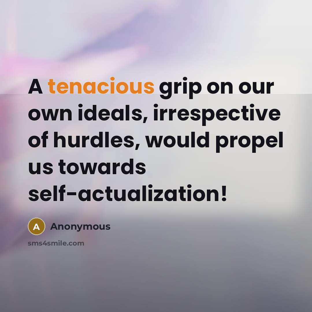 “A tenacious grip on our own ideals, irrespective of hurdles, would propel us towards self-actualization!” quote by Anonymous