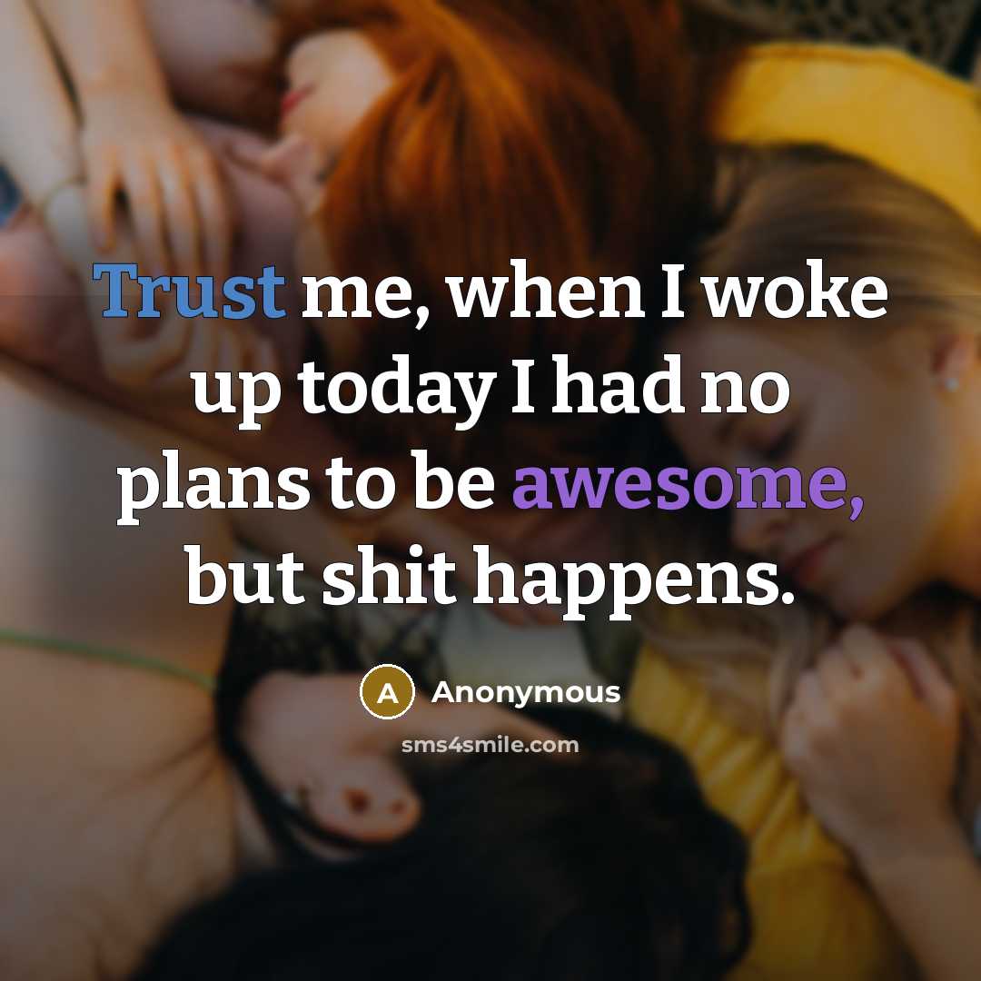 “Trust me, when I woke up today I had no plans to be awesome, but shit happens.” quote by Anonymous