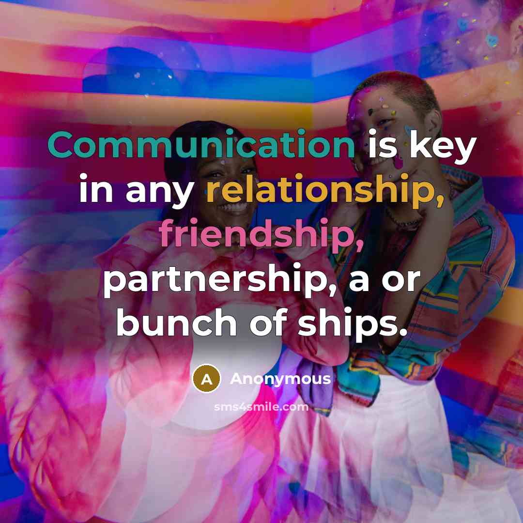 “Communication is key in any relationship, friendship, partnership, a or bunch of ships.” quote by Anonymous
