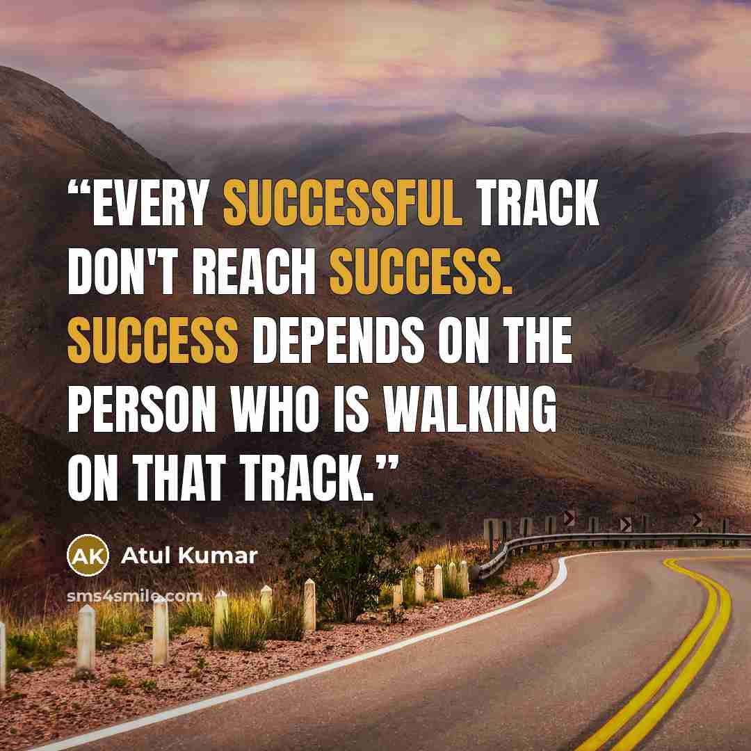 “Every successful track don't reach success. Success depends on the person who is walking on that track.” quote by Atul Kumar