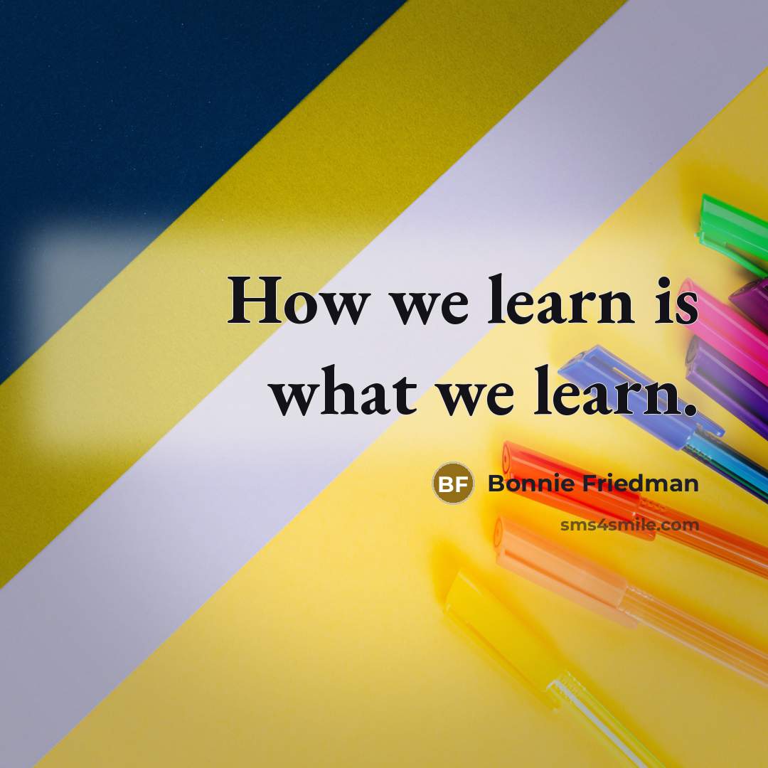 “How we learn is what we learn.” quote by Bonnie Friedman
