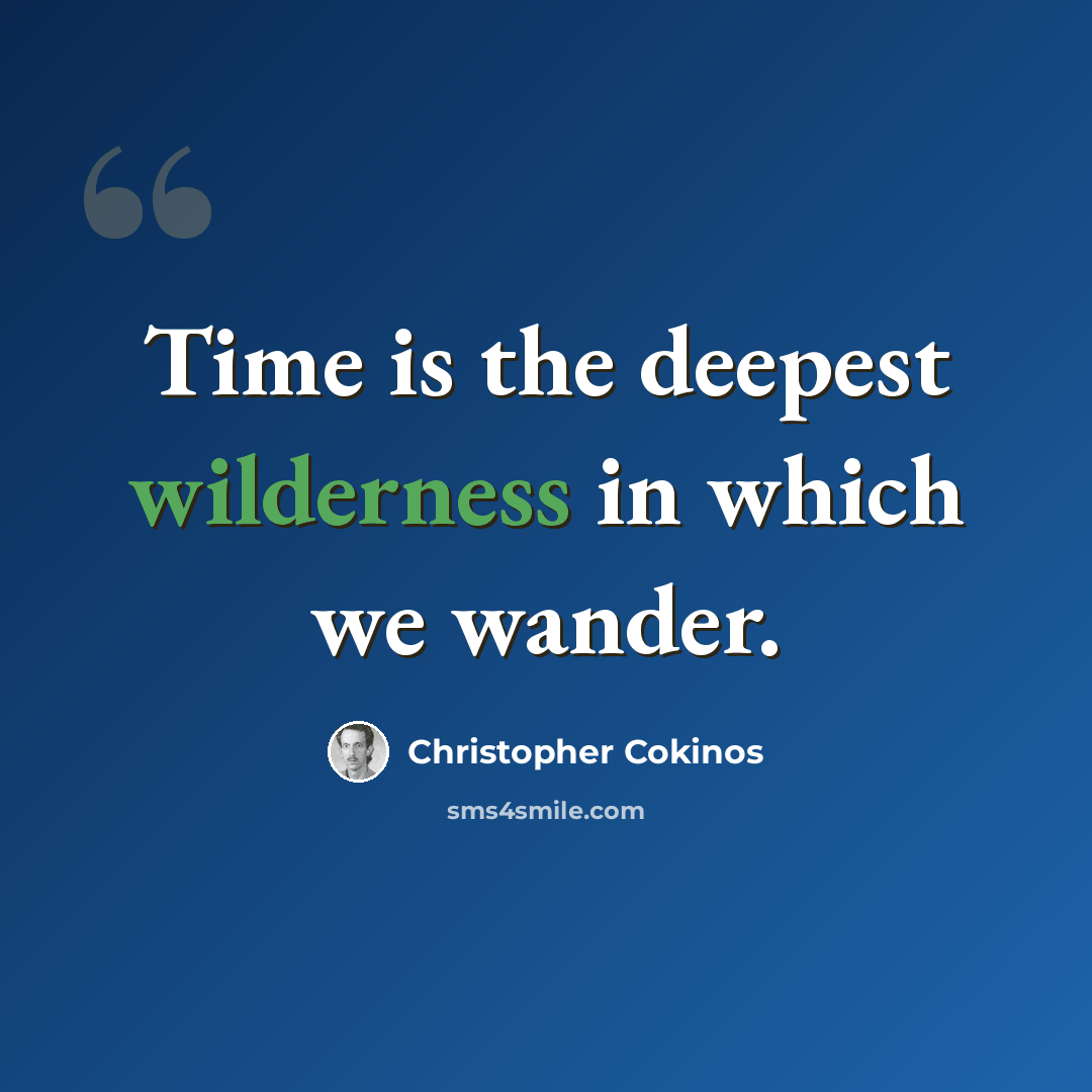 “Time is the deepest wilderness in which we wander.” quote by Christopher Cokinos