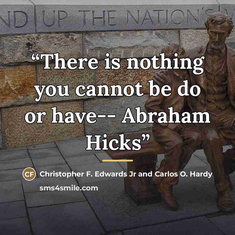 “There is nothing you cannot be do or have-- Abraham Hicks” quote by Christopher F. Edwards Jr and Carlos O. Hardy