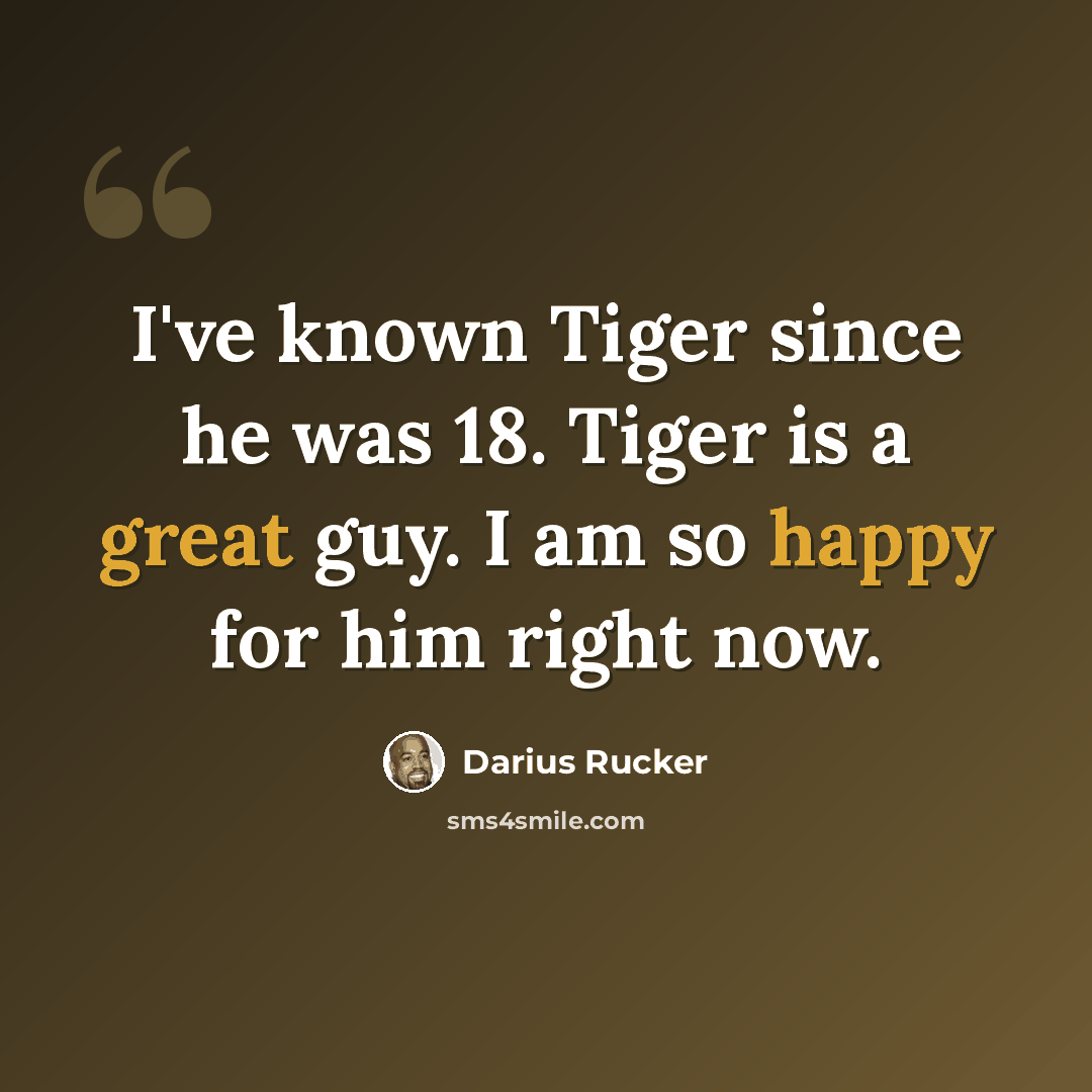 “I've known Tiger since he was 18. Tiger is a great guy. I am so happy for him right now.” quote by Darius Rucker