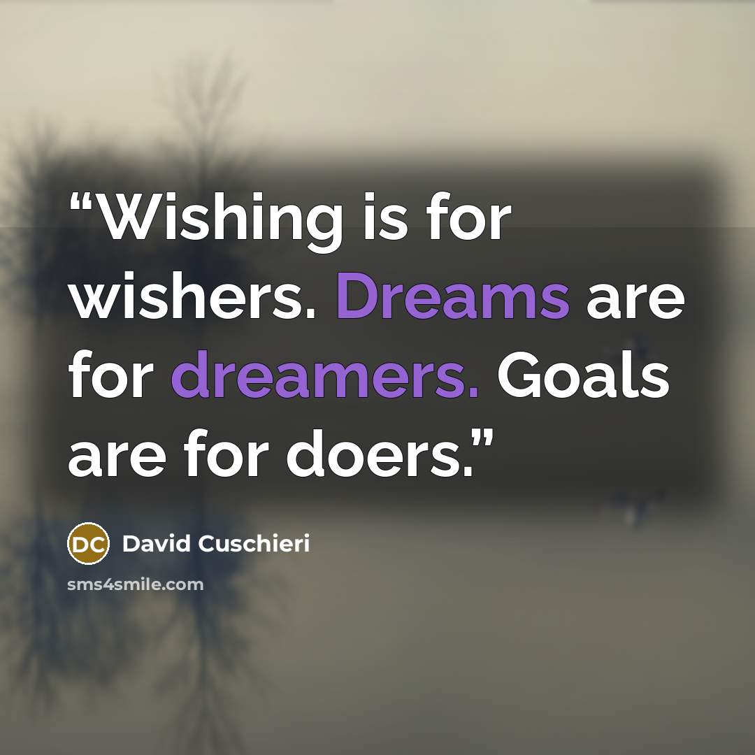 “Wishing is for wishers. Dreams are for dreamers. Goals are for doers.” quote by David Cuschieri