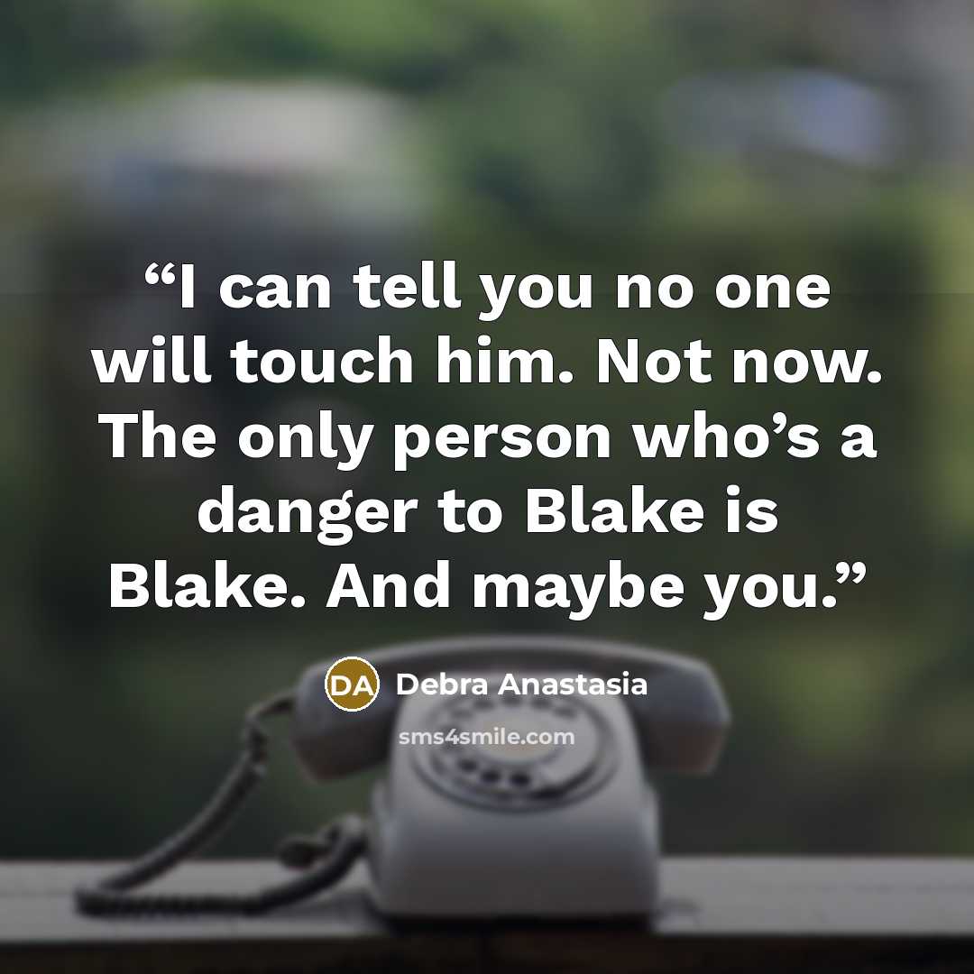 “I can tell you no one will touch him. Not now. The only person who’s a danger to Blake is Blake. And maybe you.” quote by Debra Anastasia