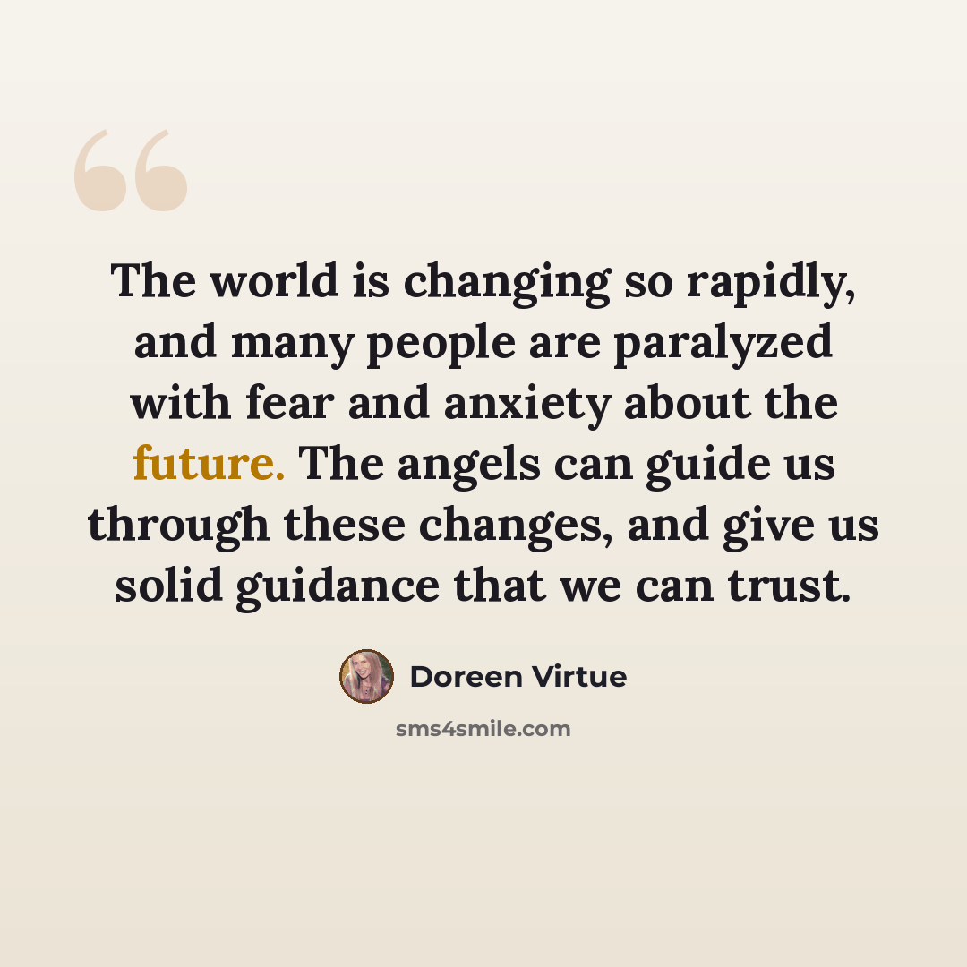 “The world is changing so rapidly, and many people are paralyzed with fear and anxiety about the future. The angels can guide us through these changes, and give us solid guidance that we can trust.” quote by Doreen Virtue