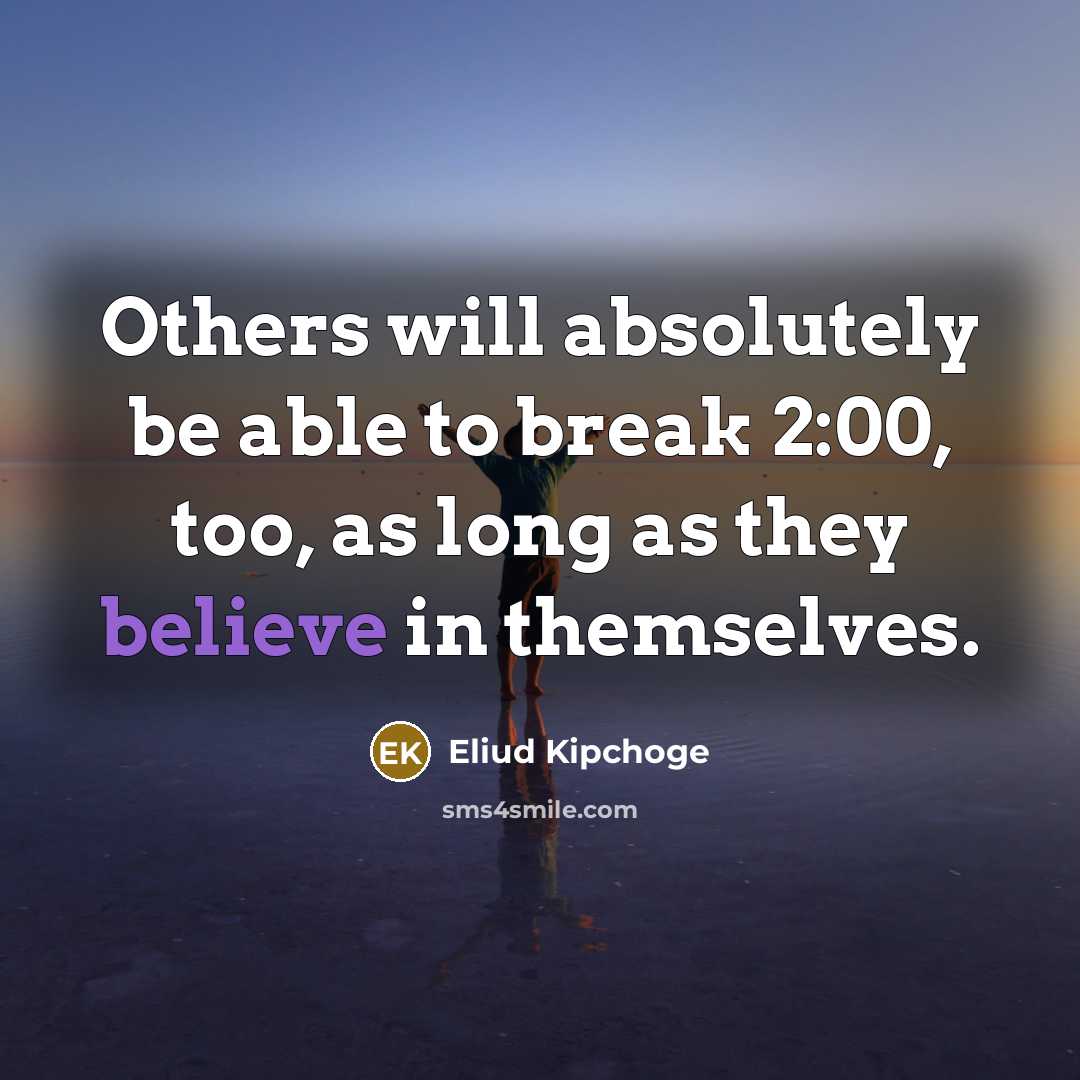 “Others will absolutely be able to break 2:00, too, as long as they believe in themselves.” quote by Eliud Kipchoge