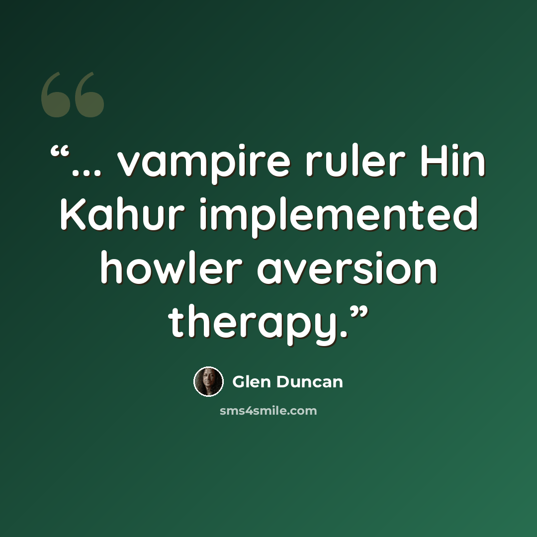 “... vampire ruler Hin Kahur implemented howler aversion therapy.” quote by Glen Duncan