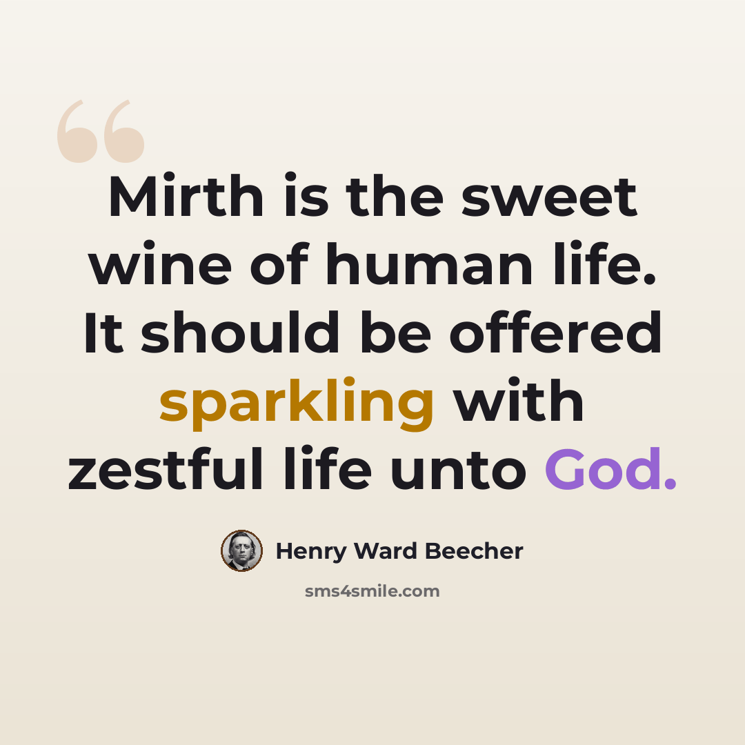 “Mirth is the sweet wine of human life. It should be offered sparkling with zestful life unto God.” quote by Henry Ward Beecher