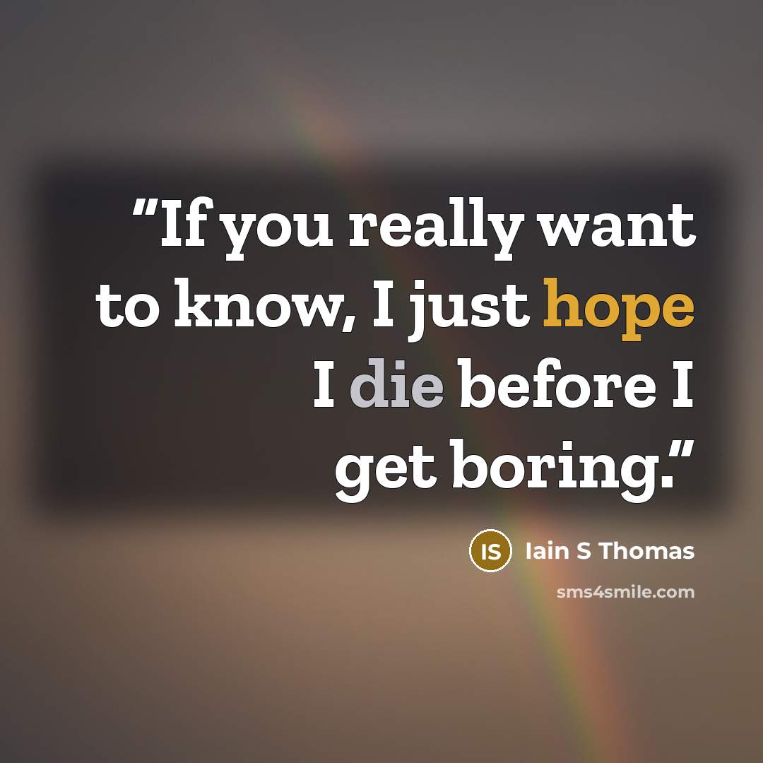 “If you really want to know, I just hope I die before I get boring.” quote by Iain S Thomas