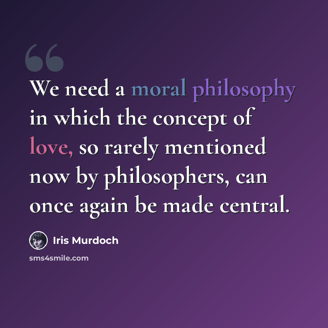 “We need a moral philosophy in which the concept of love, so rarely mentioned now by philosophers, can once again be made central.” quote by Iris Murdoch