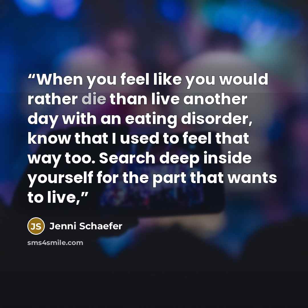 “When you feel like you would rather die than live another day with an eating disorder, know that I used to feel that way too. Search deep inside yourself for the part that wants to live,” quote by Jenni Schaefer