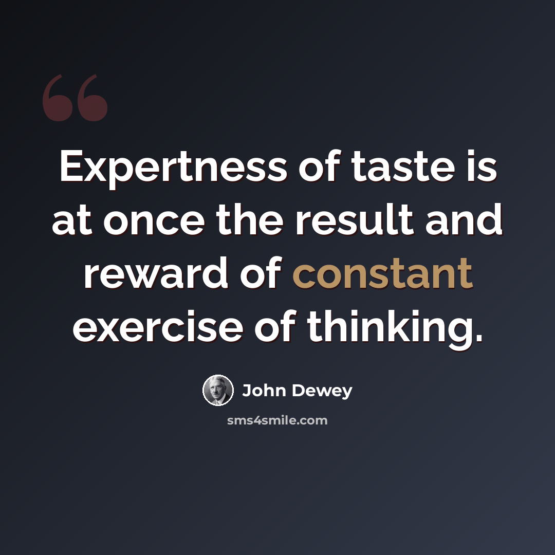 “Expertness of taste is at once the result and reward of constant exercise of thinking.” quote by John Dewey