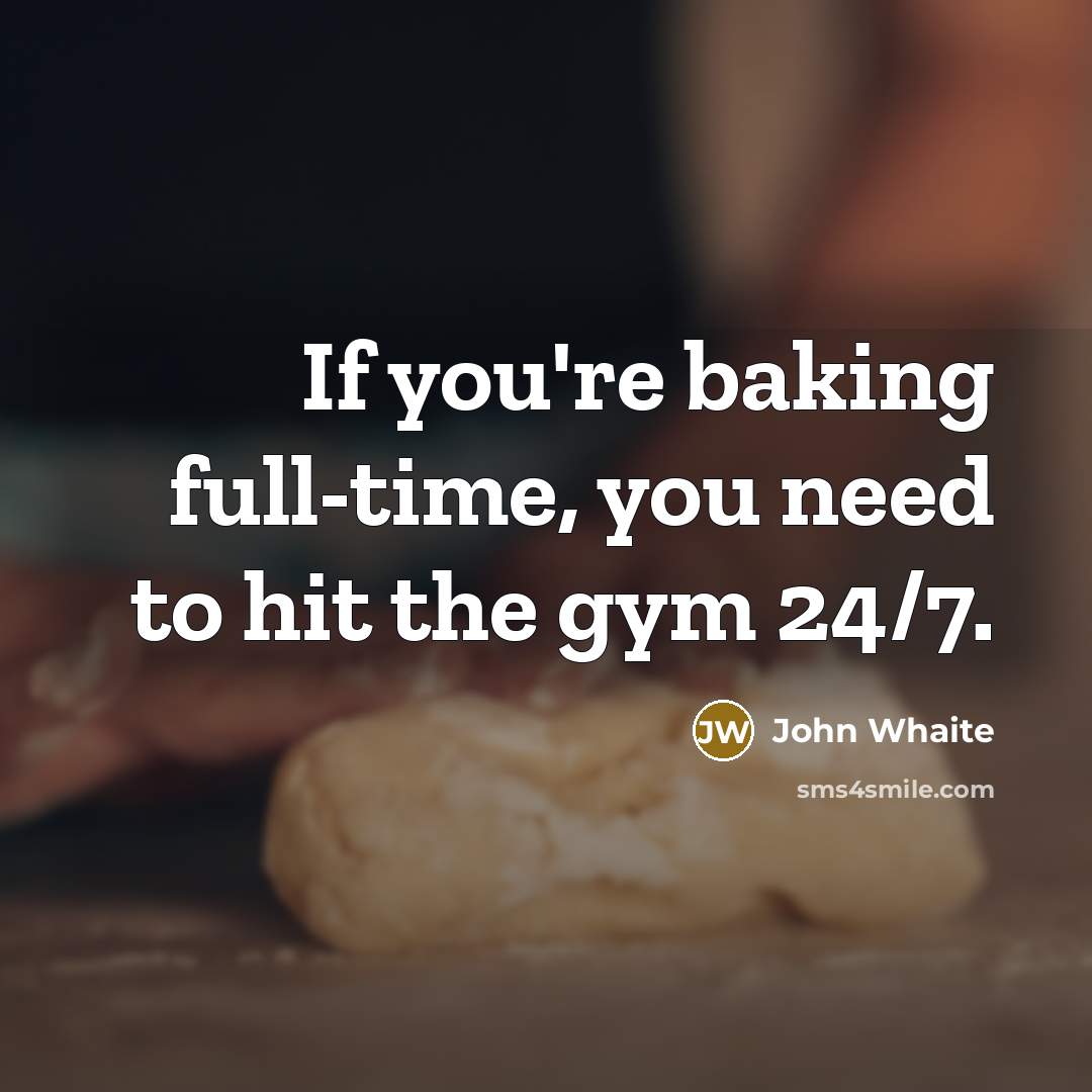 “If you're baking full-time, you need to hit the gym 24/7.” quote by John Whaite