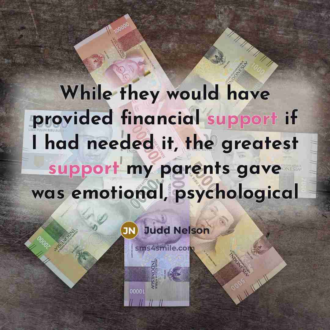 “While they would have provided financial support if I had needed it, the greatest support my parents gave was emotional, psychological” quote by Judd Nelson