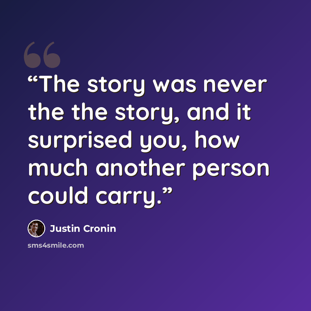“The story was never the the story, and it surprised you, how much another person could carry.” quote by Justin Cronin