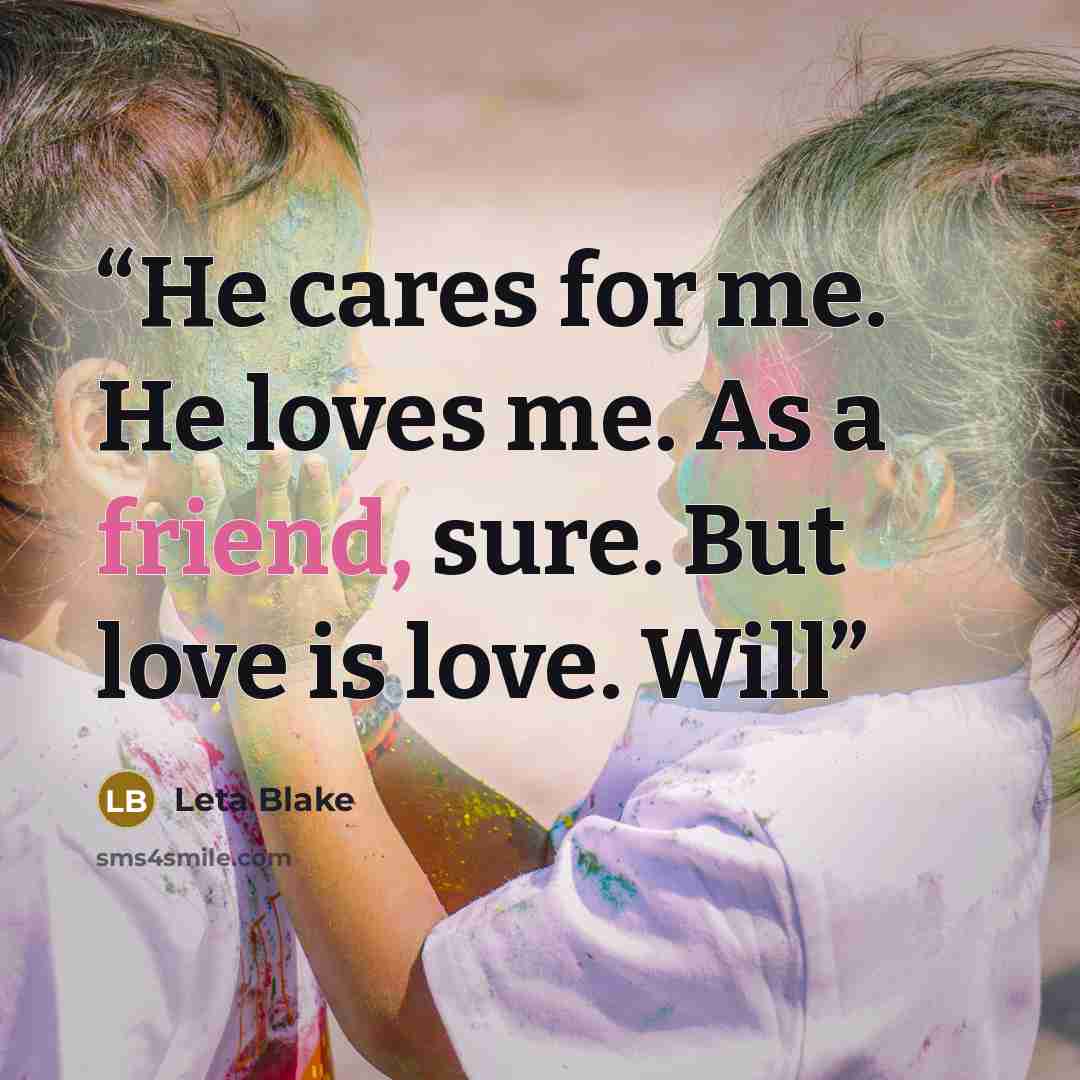 “He cares for me. He loves me. As a friend, sure. But love is love. Will” quote by Leta Blake