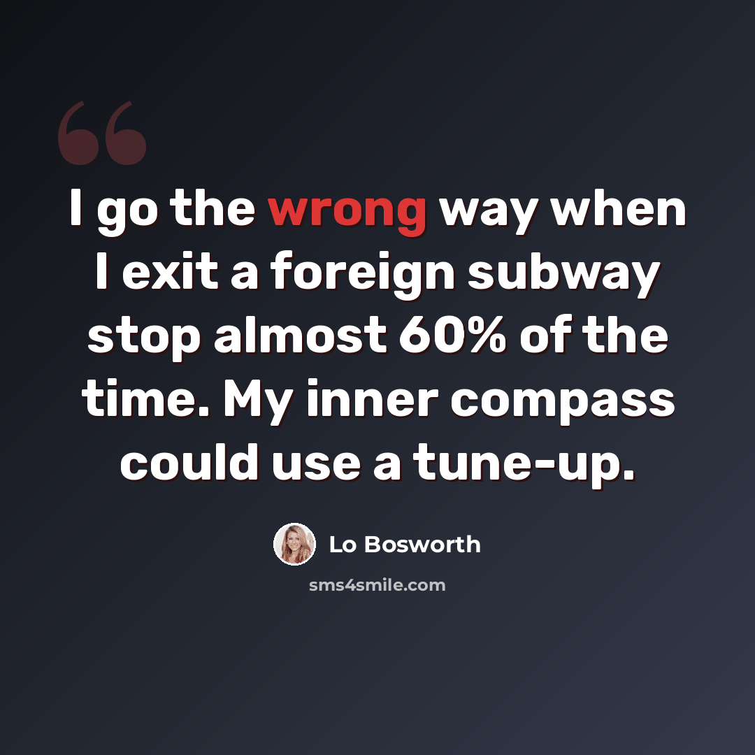 “I go the wrong way when I exit a foreign subway stop almost 60% of the time. My inner compass could use a tune-up.” quote by Lo Bosworth
