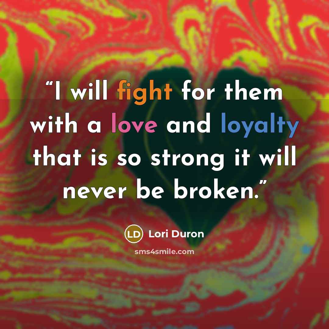 “I will fight for them with a love and loyalty that is so strong it will never be broken.” quote by Lori Duron