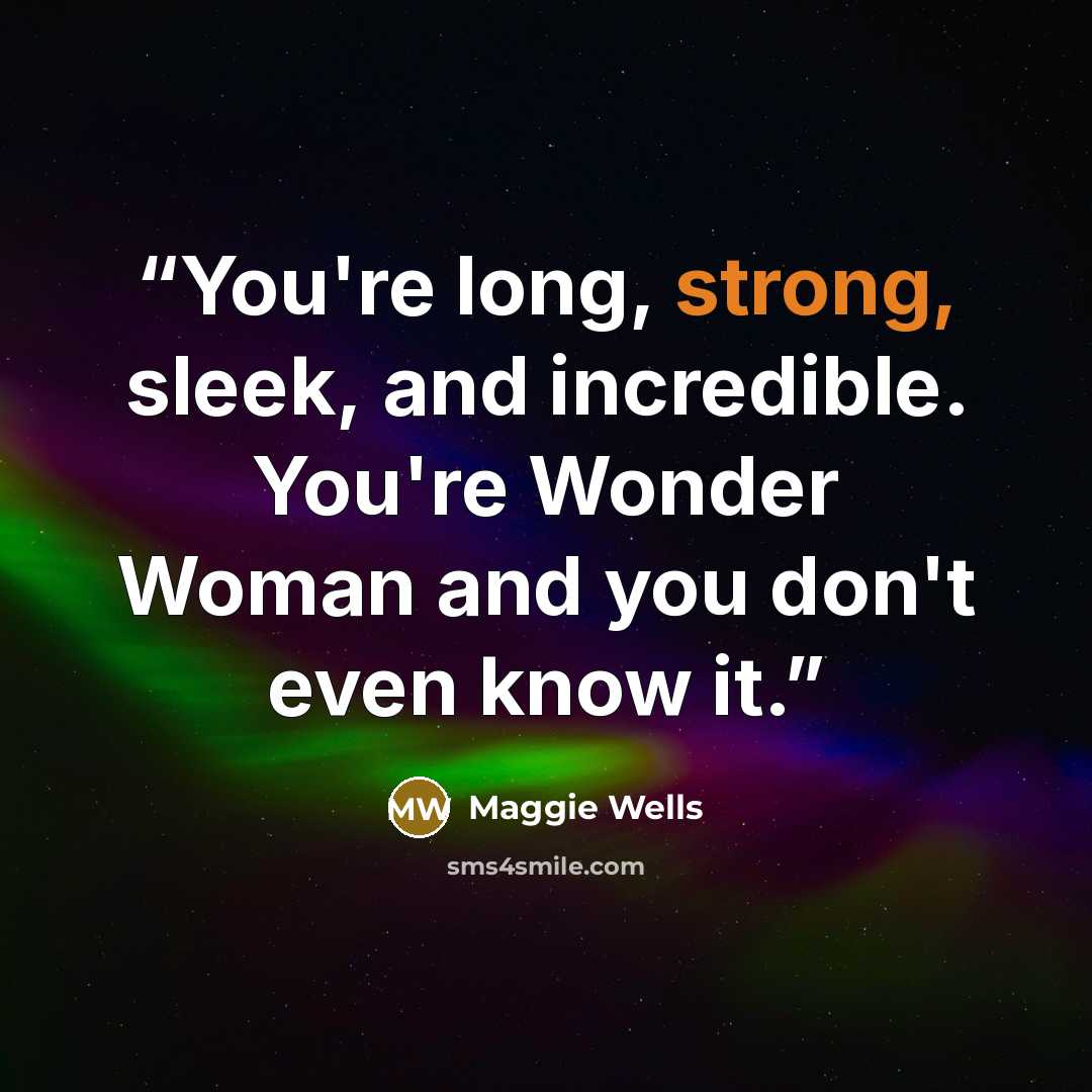 “You're long, strong, sleek, and incredible. You're Wonder Woman and you don't even know it.” quote by Maggie Wells