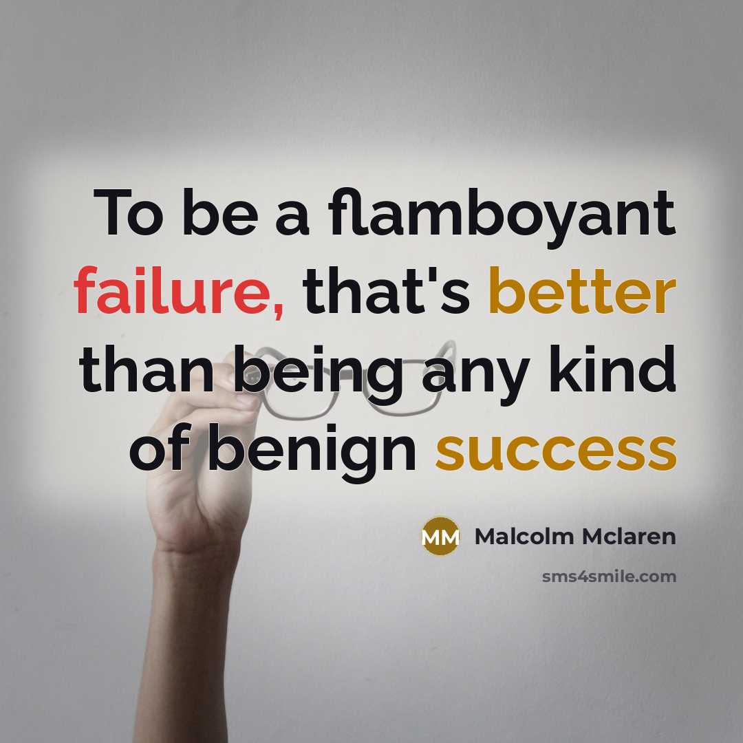 “To be a flamboyant failure, that's better than being any kind of benign success” quote by Malcolm Mclaren