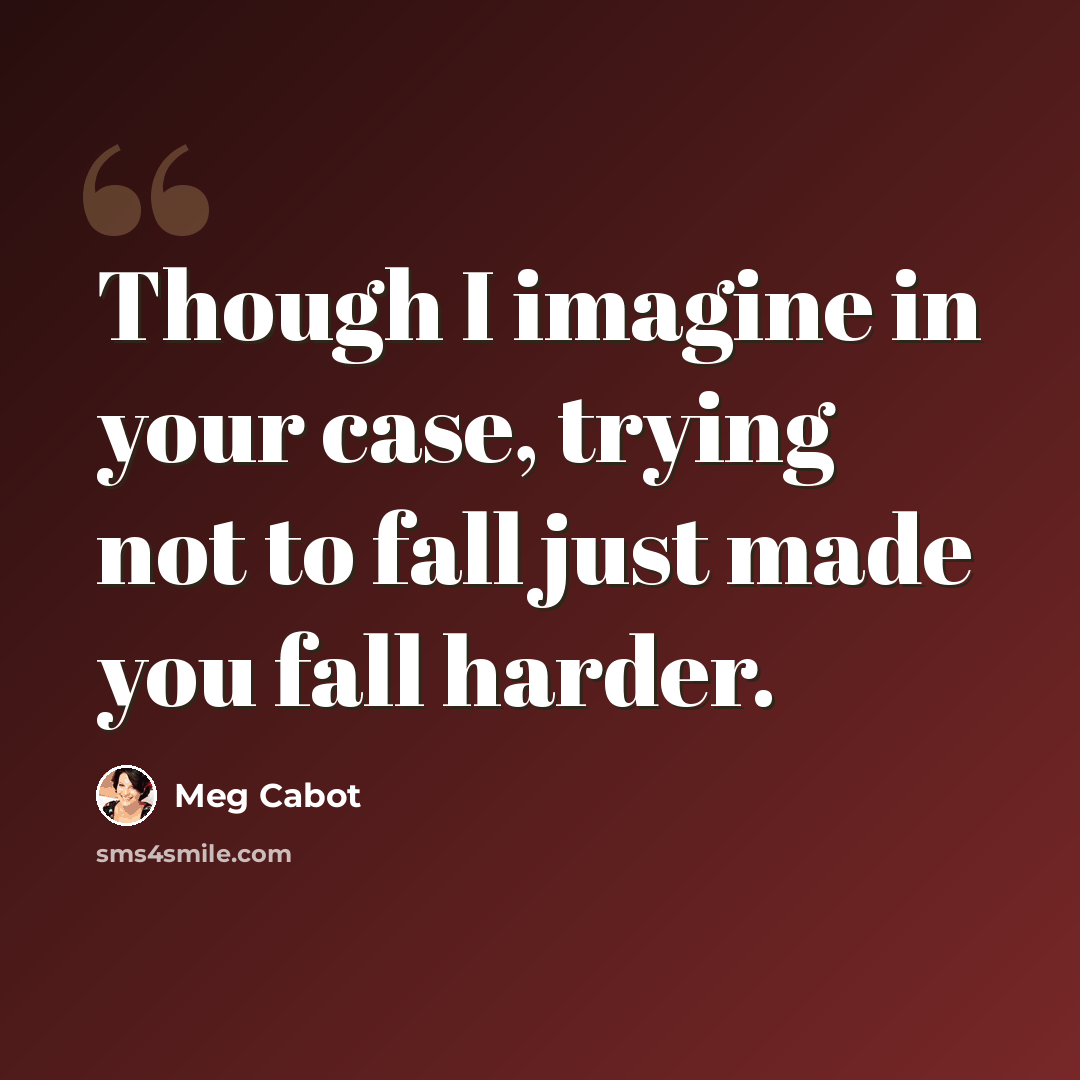 “Though I imagine in your case, trying not to fall just made you fall harder.” quote by Meg Cabot