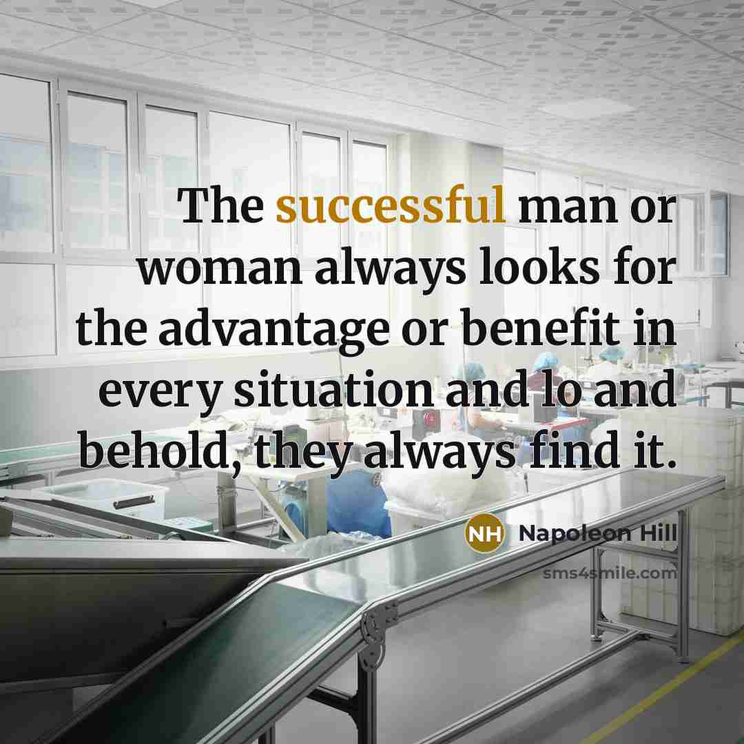 “The successful man or woman always looks for the advantage or benefit in every situation and lo and behold, they always find it.” quote by Napoleon Hill