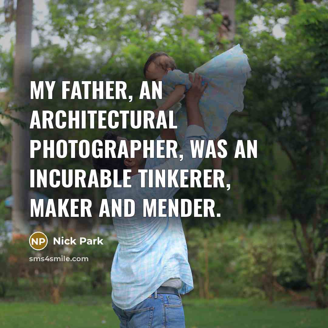 “My father, an architectural photographer, was an incurable tinkerer, maker and mender.” quote by Nick Park