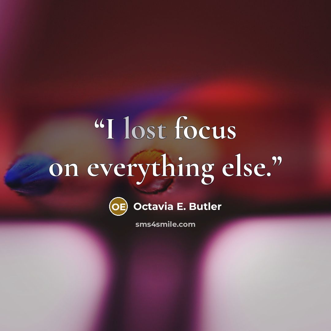 “I lost focus on everything else.” quote by Octavia E. Butler