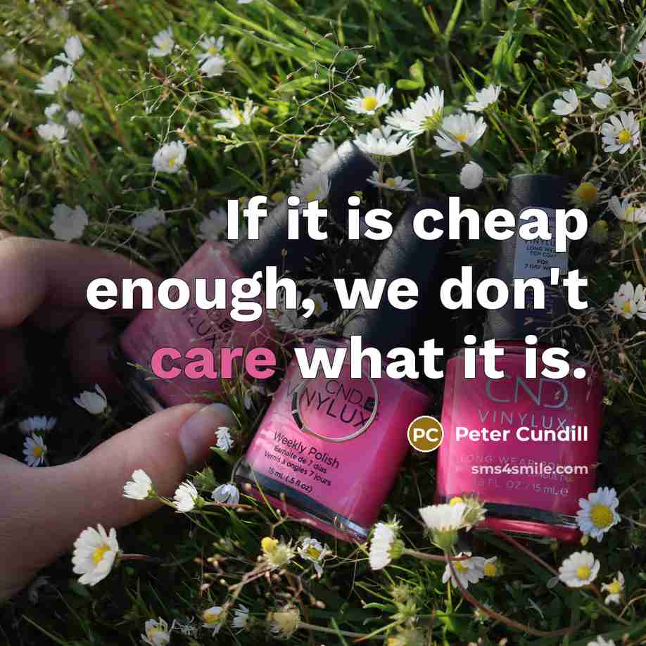 “If it is cheap enough, we don't care what it is.” quote by Peter Cundill