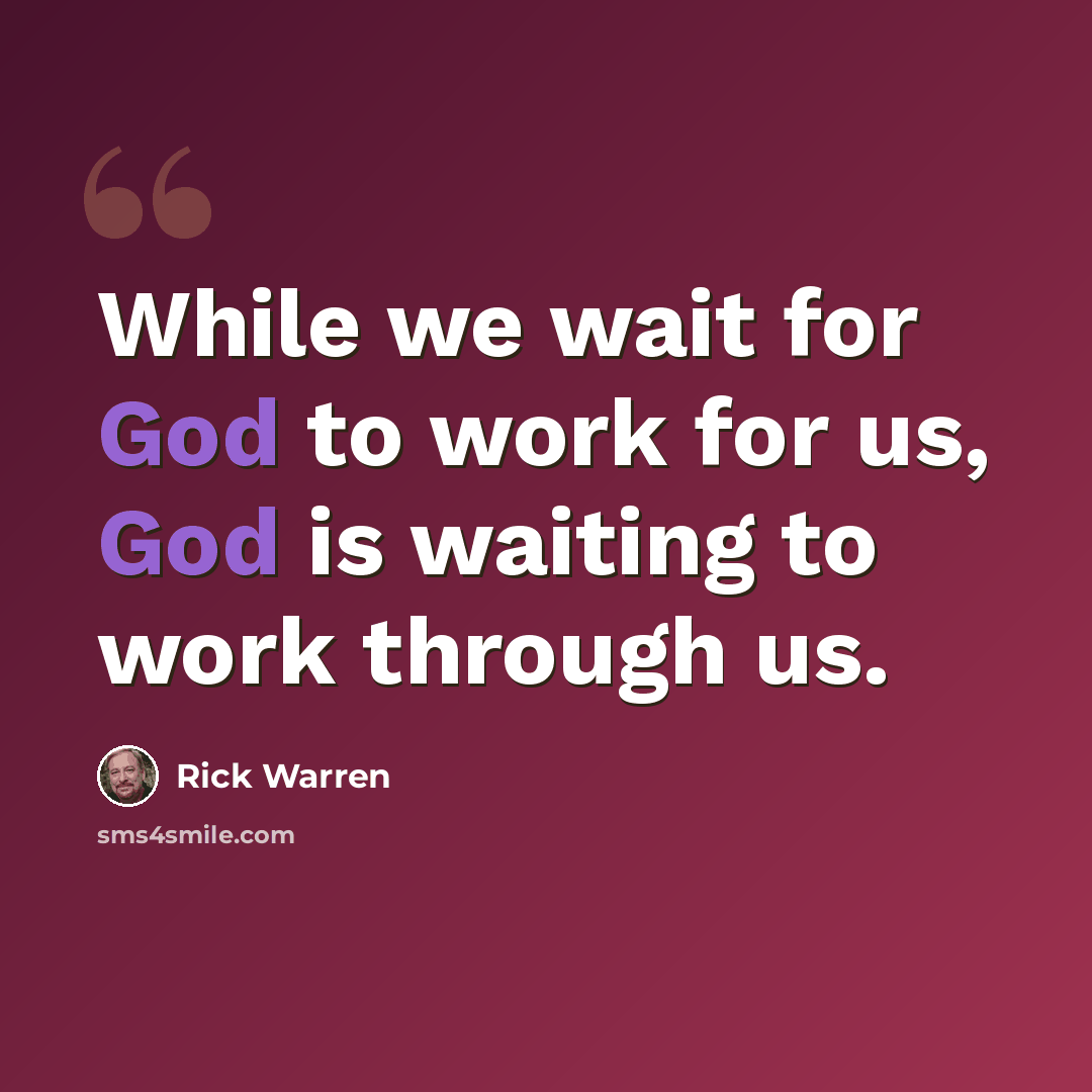 “While we wait for God to work for us, God is waiting to work through us.” quote by Rick Warren