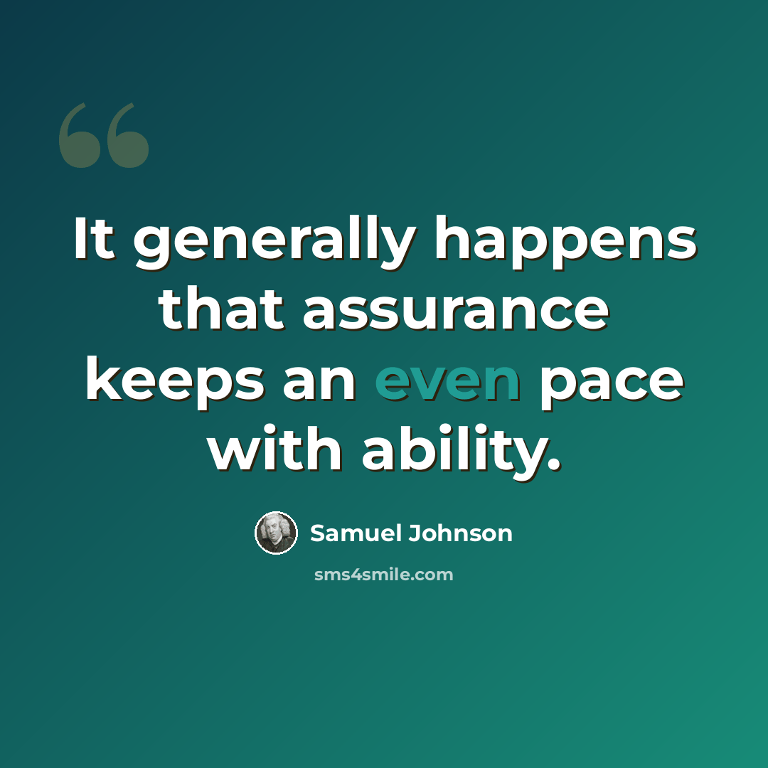 “It generally happens that assurance keeps an even pace with ability.” quote by Samuel Johnson