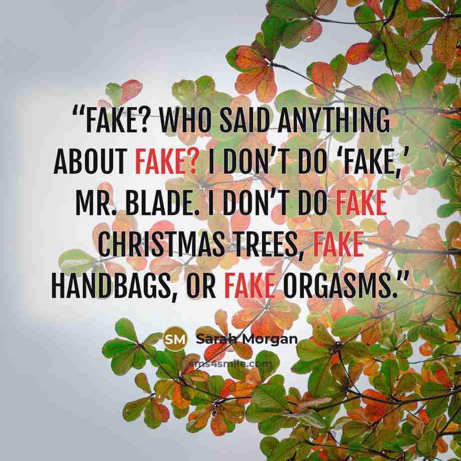 “Fake? Who said anything about fake? I don’t do ‘fake,’ Mr. Blade. I don’t do fake Christmas trees, fake handbags, or fake orgasms.” quote by Sarah Morgan
