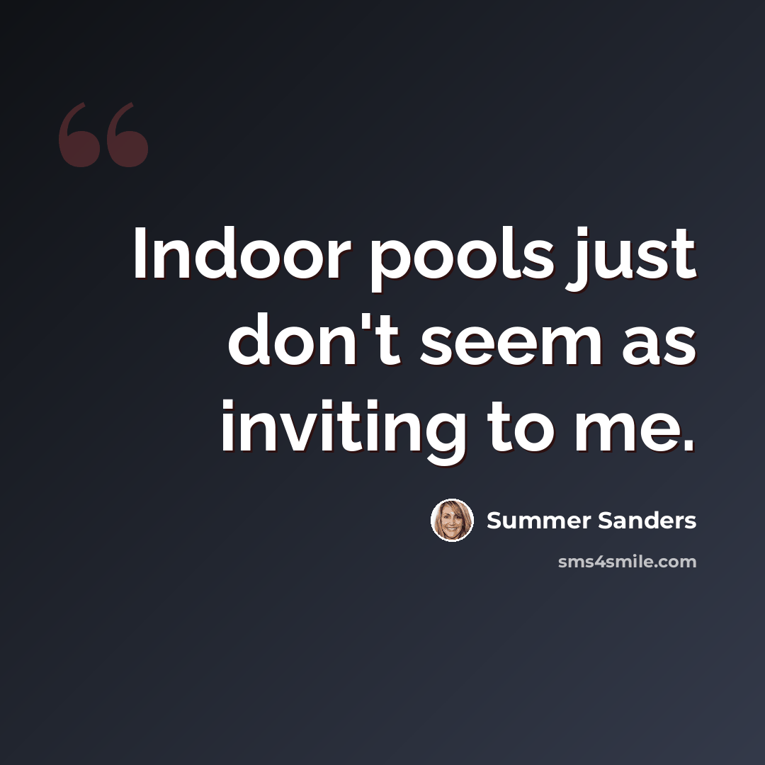 “Indoor pools just don't seem as inviting to me.” quote by Summer Sanders