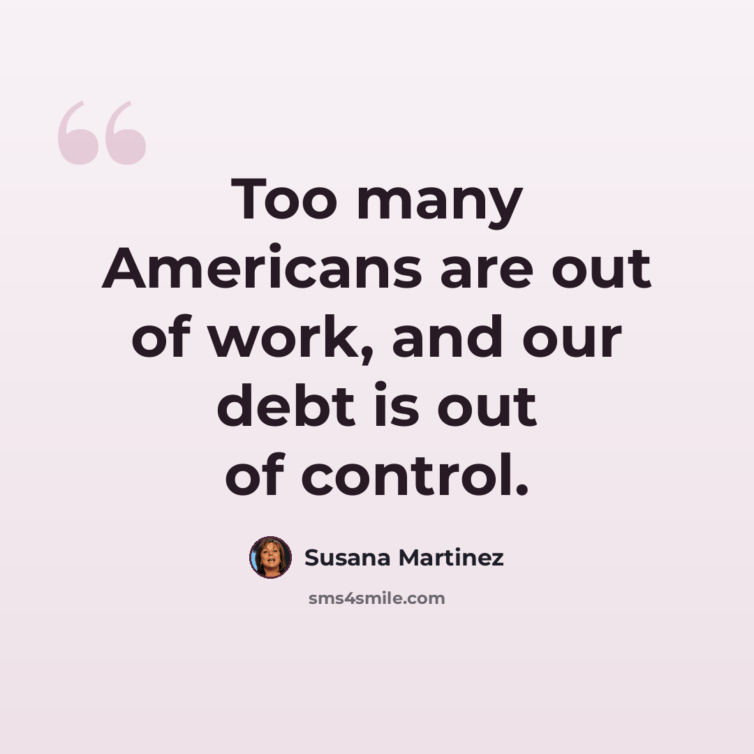“Too many Americans are out of work, and our debt is out of control.” quote by Susana Martinez