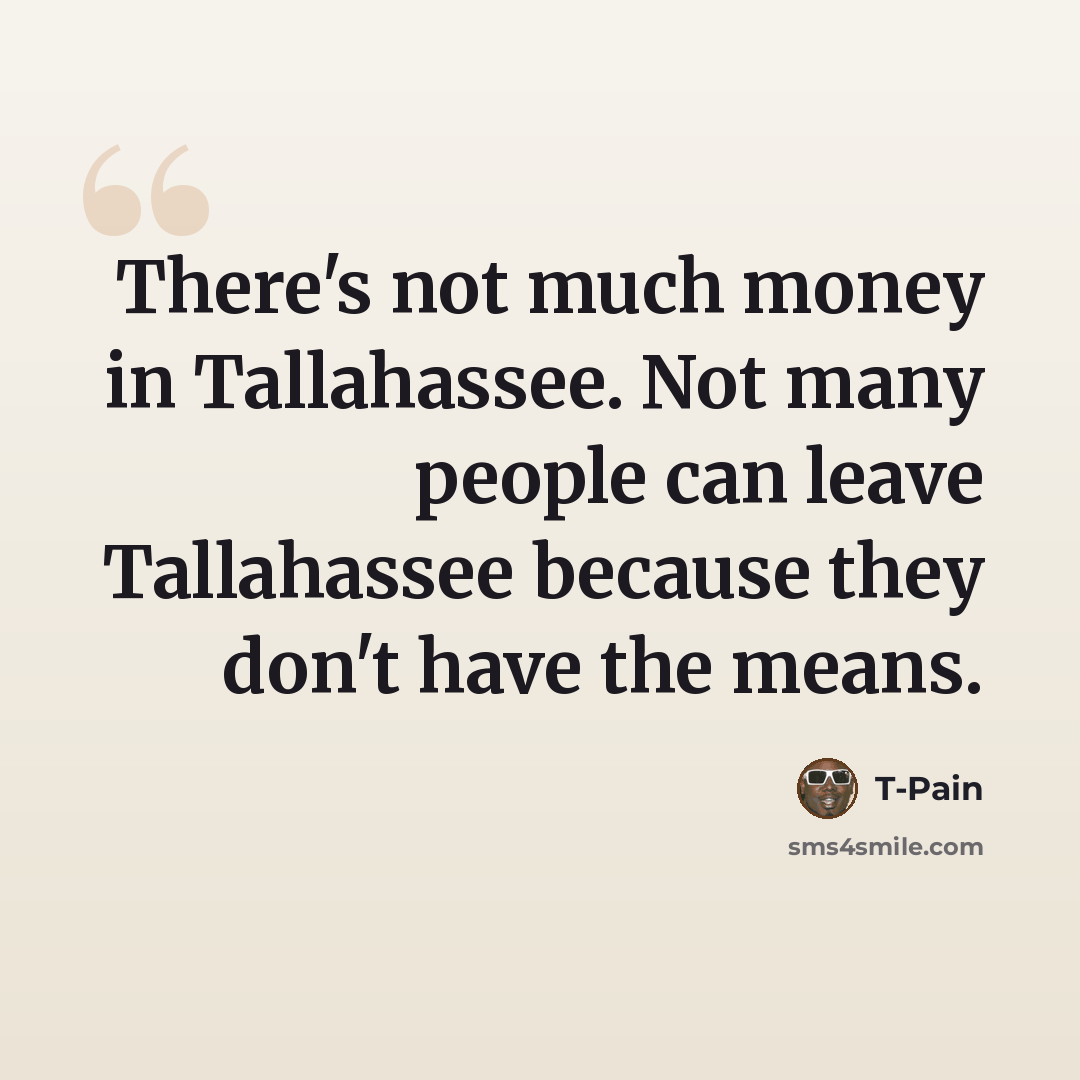 “There's not much money in Tallahassee. Not many people can leave Tallahassee because they don't have the means.” quote by T-Pain