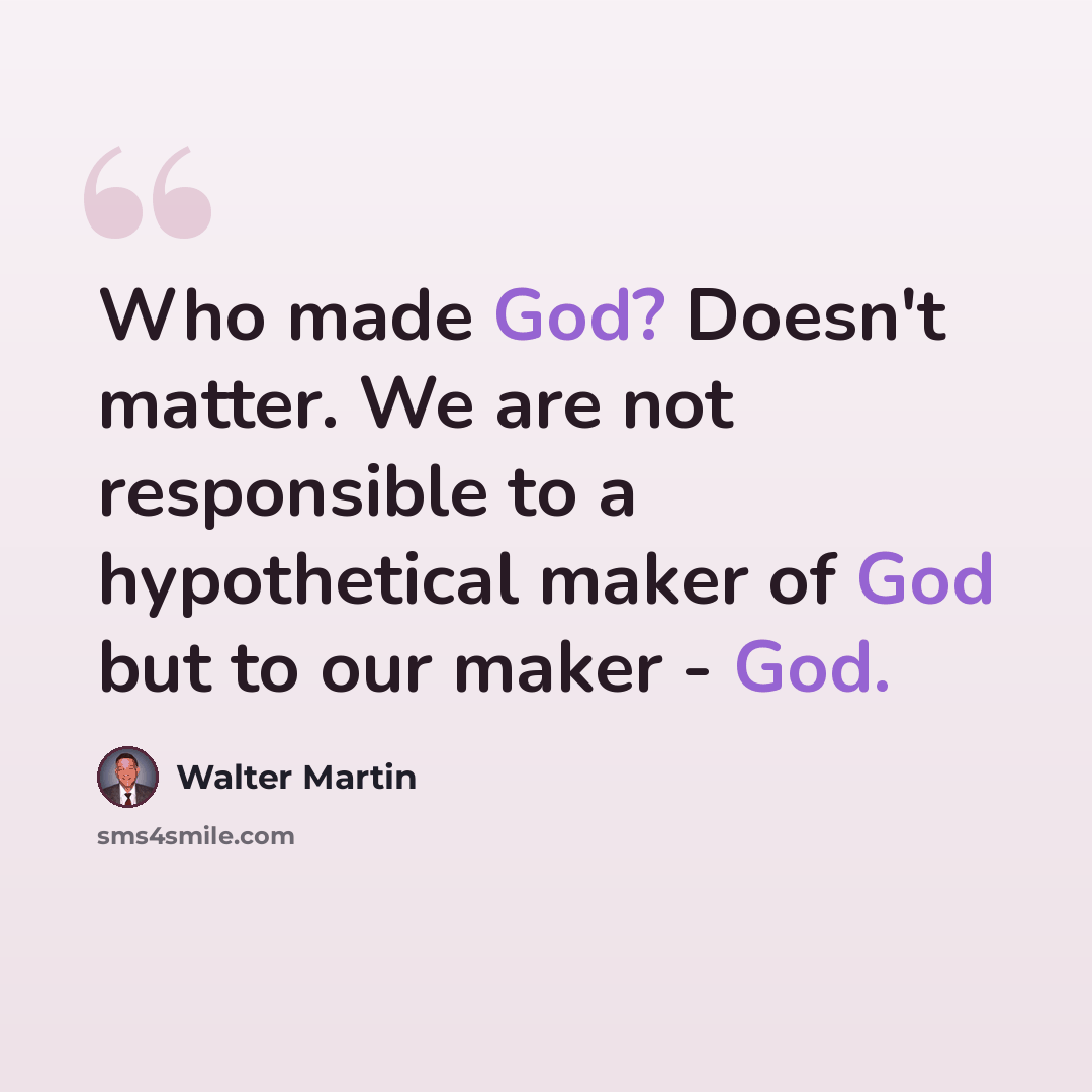 “Who made God? Doesn't matter. We are not responsible to a hypothetical maker of God but to our maker - God.” quote by Walter Martin
