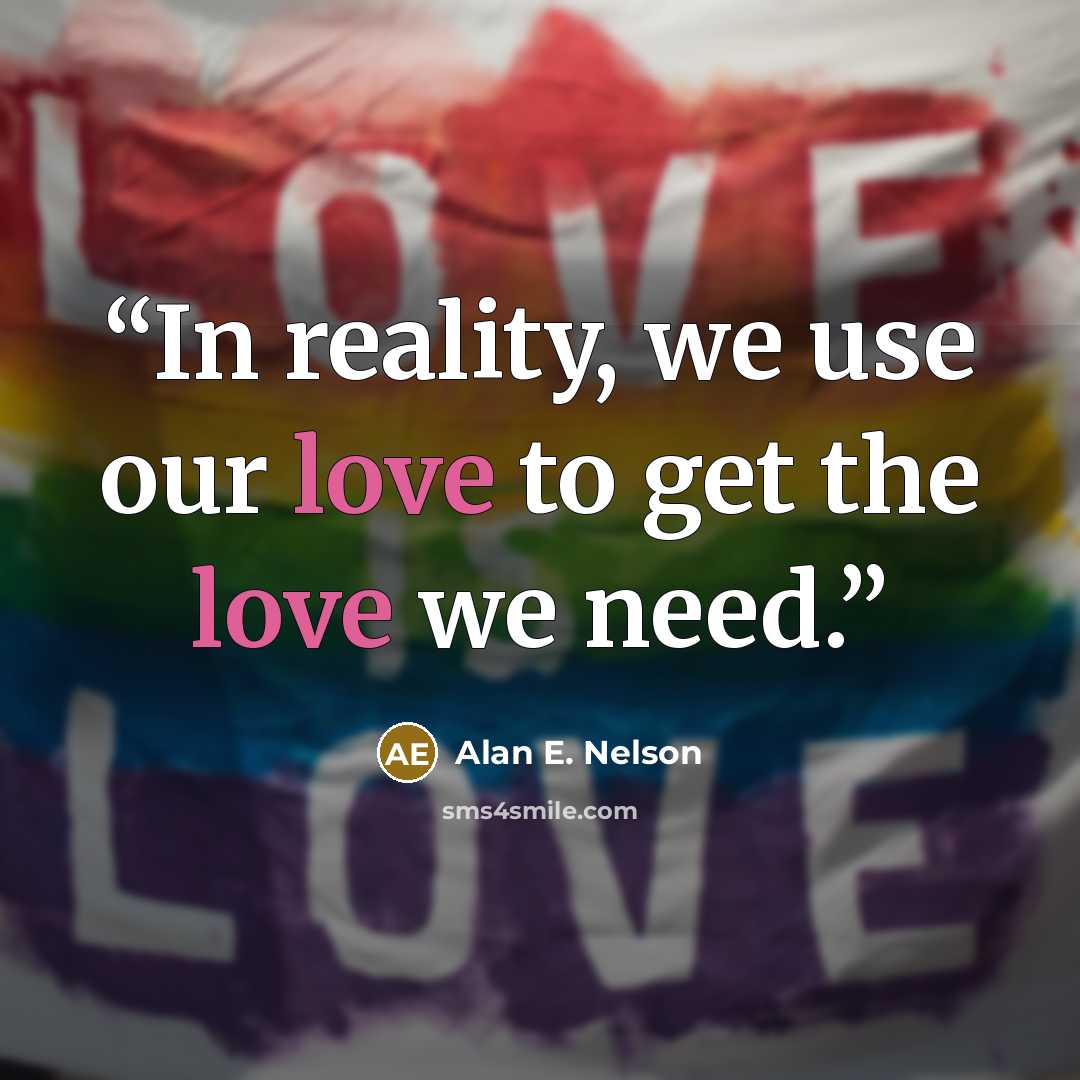 “In reality, we use our love to get the love we need.” quote by Alan E. Nelson