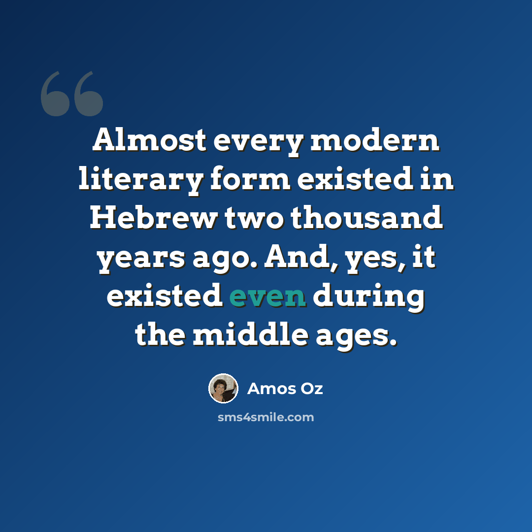 “Almost every modern literary form existed in Hebrew two thousand years ago. And, yes, it existed even during the middle ages.” quote by Amos Oz