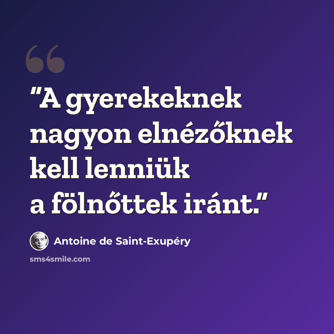 “A gyerekeknek nagyon elnézőknek kell lenniük a fölnőttek iránt.” quote by Antoine de Saint-Exupéry