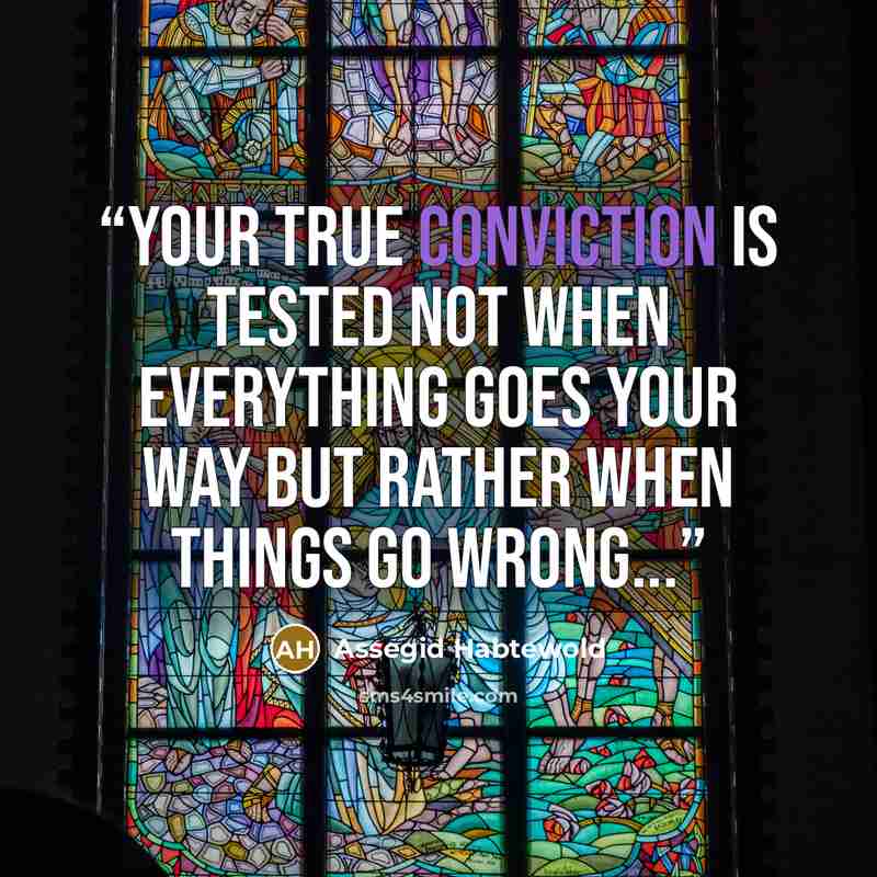 “Your true conviction is tested not when everything goes your way but rather when things go wrong...” quote by Assegid Habtewold