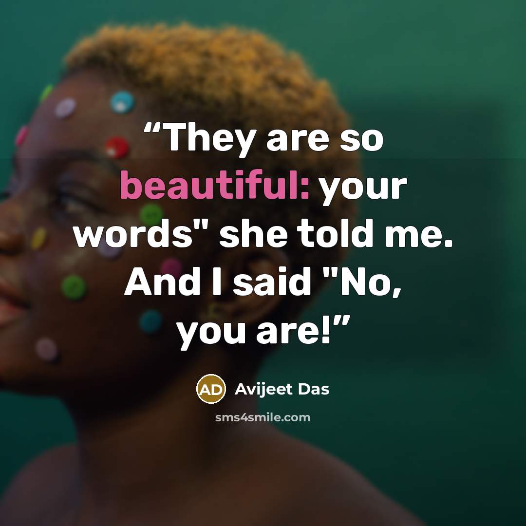 “They are so beautiful: your words" she told me. And I said "No, you are!” quote by Avijeet Das