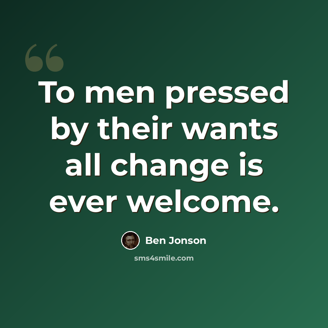 “To men pressed by their wants all change is ever welcome.” quote by Ben Jonson