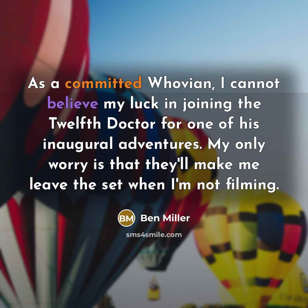 “As a committed Whovian, I cannot believe my luck in joining the Twelfth Doctor for one of his inaugural adventures. My only worry is that they'll make me leave the set when I'm not filming.” quote by Ben Miller