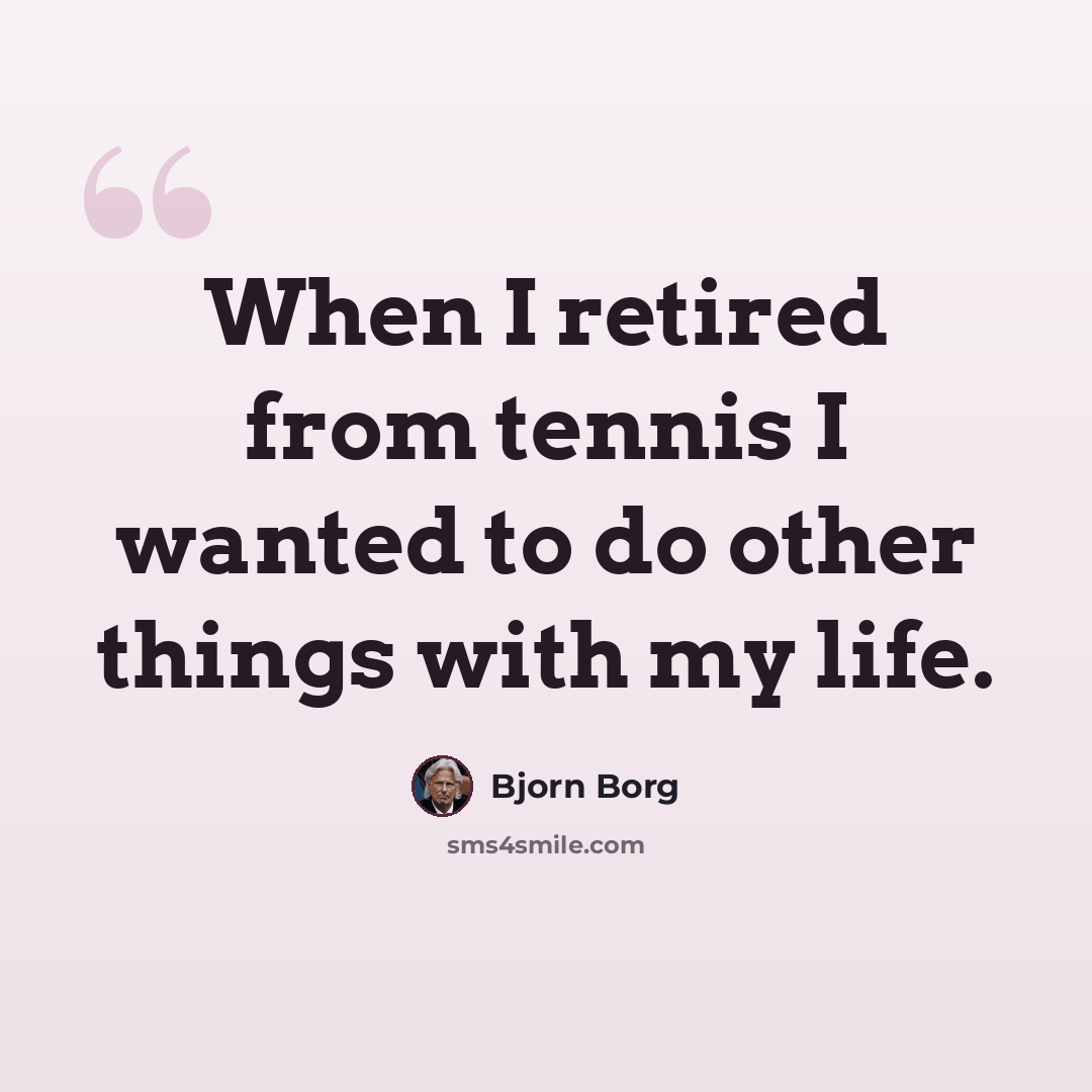 “When I retired from tennis I wanted to do other things with my life.” quote by Bjorn Borg