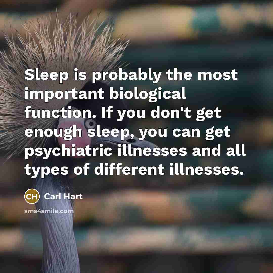 “Sleep is probably the most important biological function. If you don't get enough sleep, you can get psychiatric illnesses and all types of different illnesses.” quote by Carl Hart