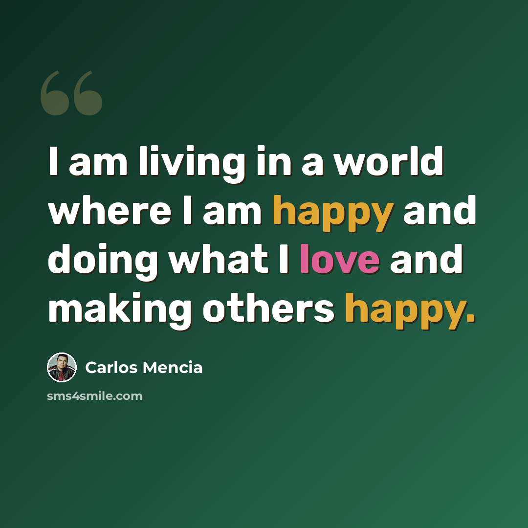 “I am living in a world where I am happy and doing what I love and making others happy.” quote by Carlos Mencia