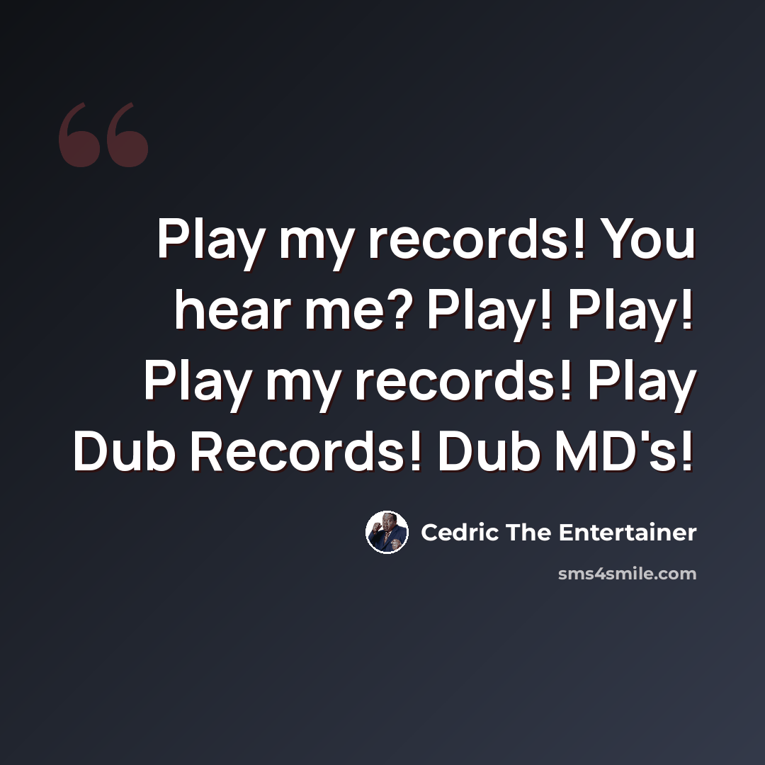 “Play my records! You hear me? Play! Play! Play my records! Play Dub Records! Dub MD's!” quote by Cedric The Entertainer