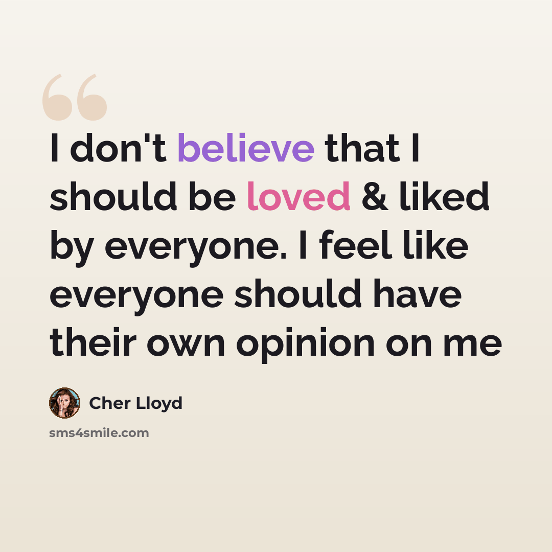 “I don't believe that I should be loved & liked by everyone. I feel like everyone should have their own opinion on me” quote by Cher Lloyd